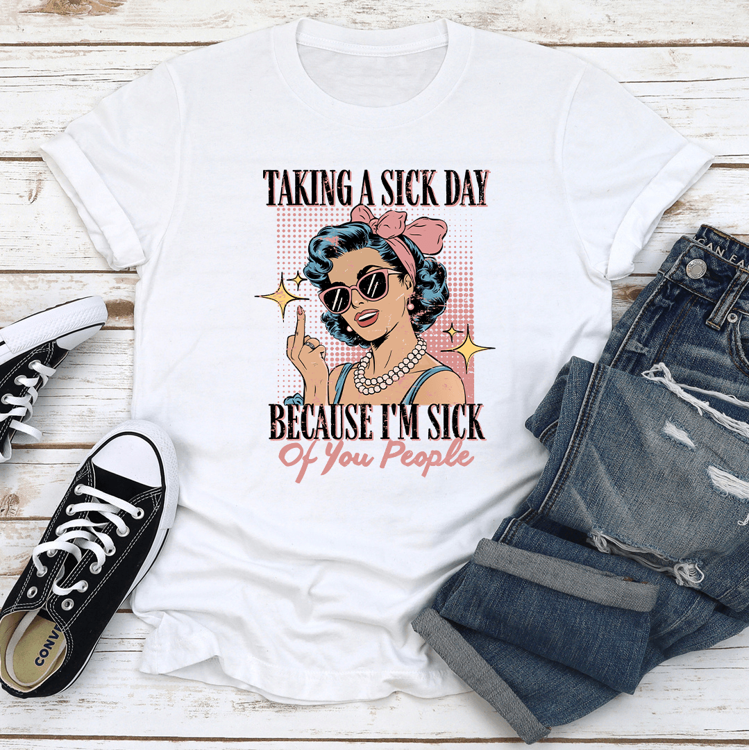 Taking A Si-k Day Because I'm Si-k Of You People Tee