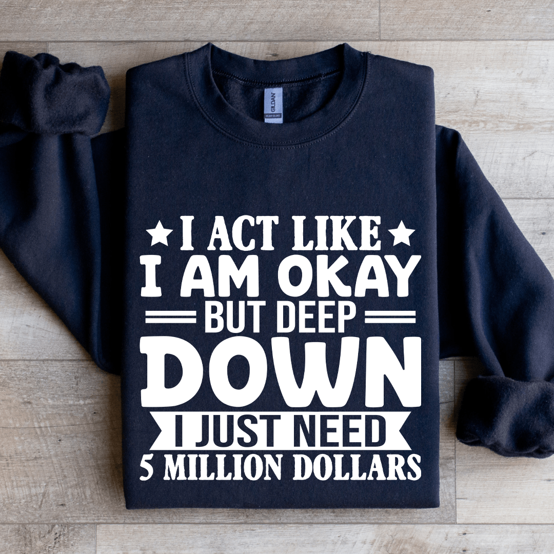 I Act Like I Am Okay But Deep Down Sweatshirt
