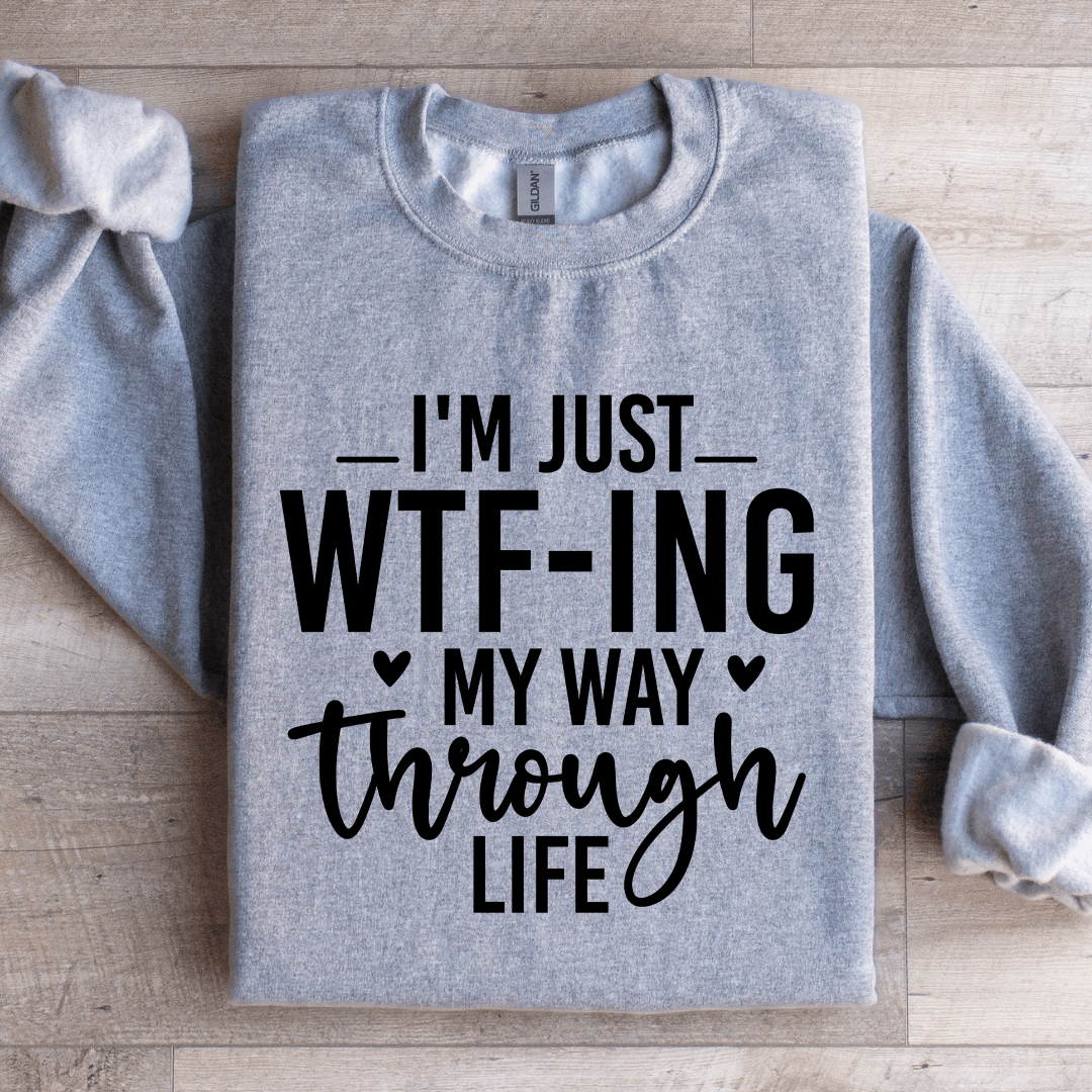I'm Just WTf Ing My Way Through Life Sweatshirt
