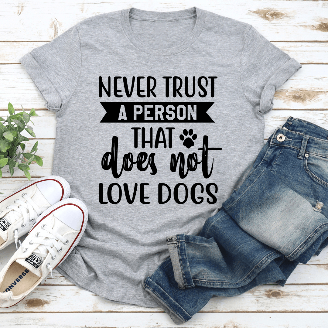 Never Trust A Person That Does Not Love Dogs Tee