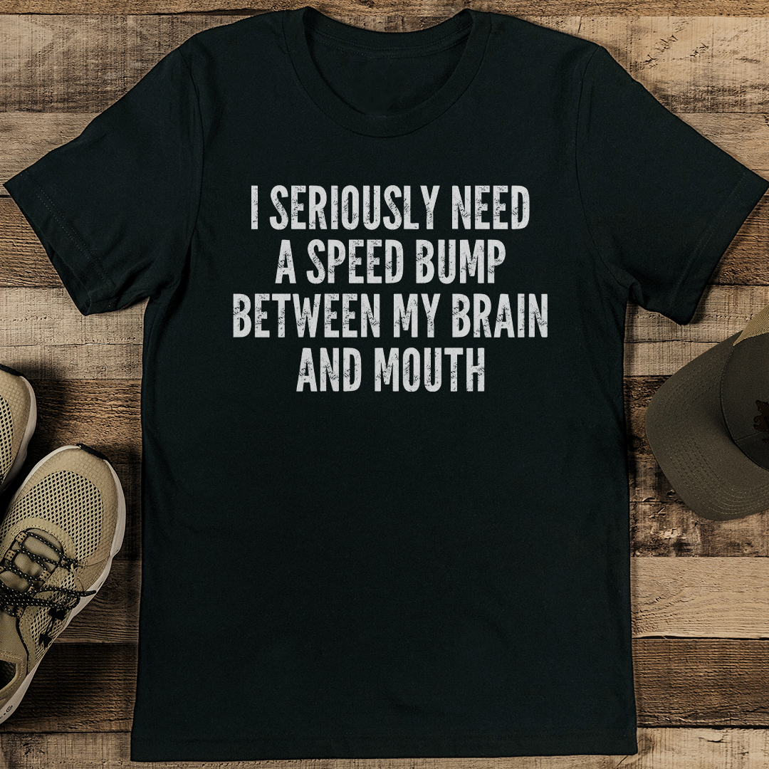 I Seriously Need A Speed Bump Between My Brain And Mouth Tee