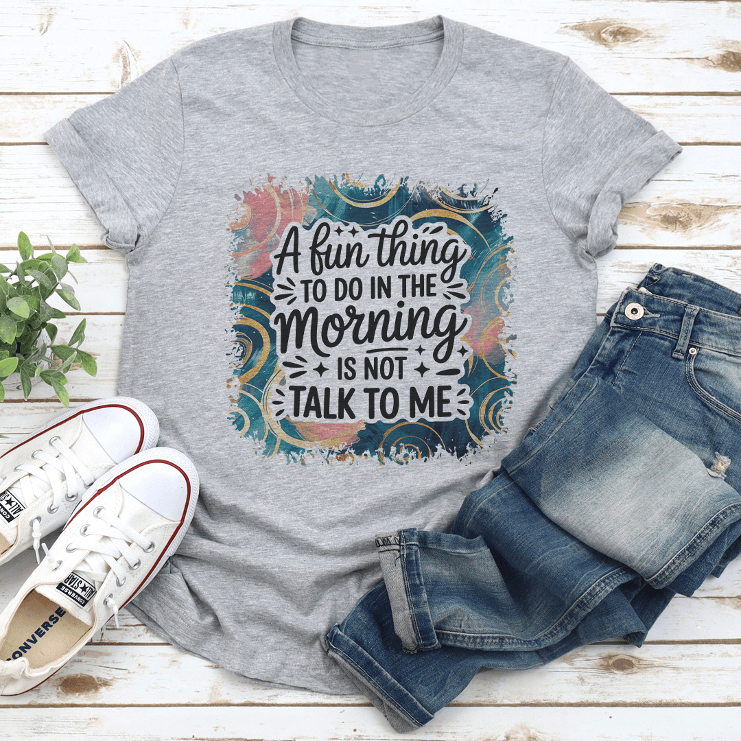 A Fun Thing To Do In The Morning Is Not Talk To Me Tee
