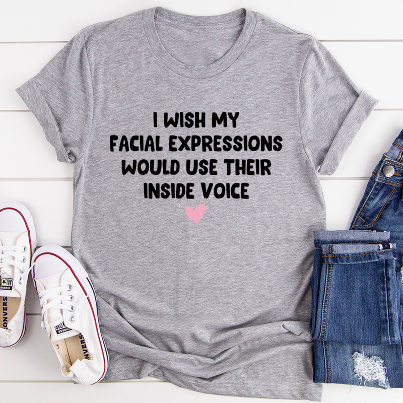 I Wish My Facial Expressions Would Use Their Inside Voice Tee