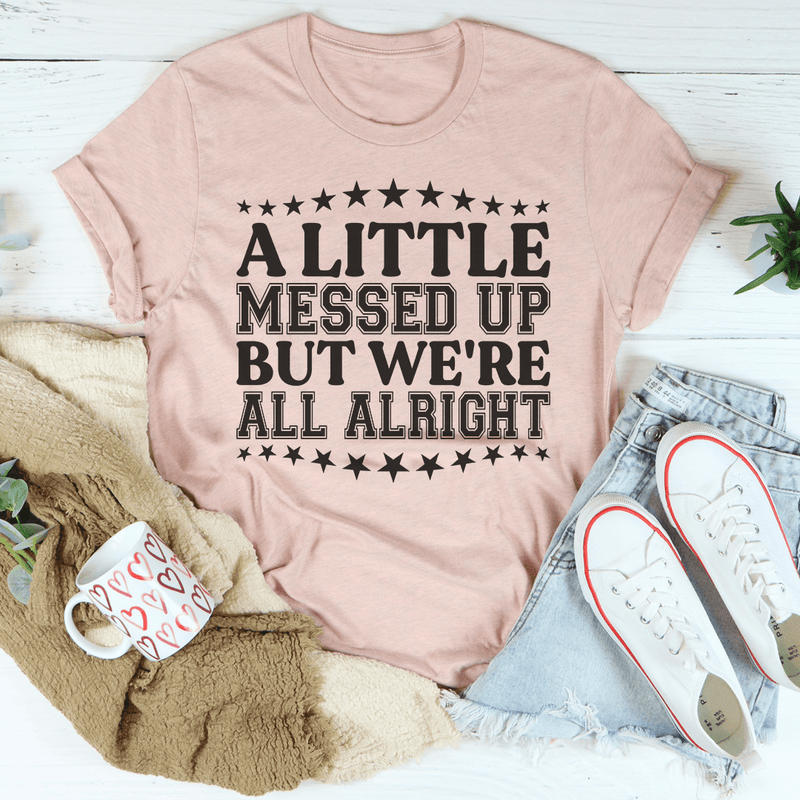 A Little Messed Up But We're All Alright Tee
