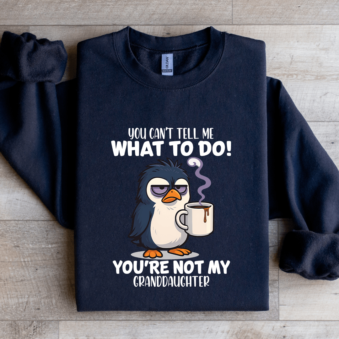 You Can't Tell Me What To Do You're Not My Granddaughter Sweatshirt