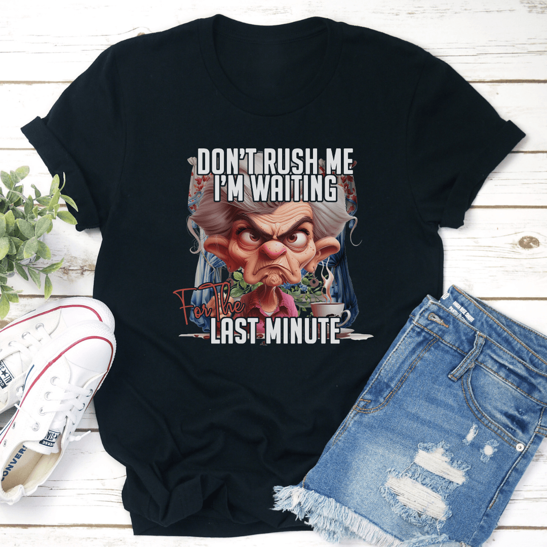 Don't Rush Me I'm Waiting For The Last Minute Tee