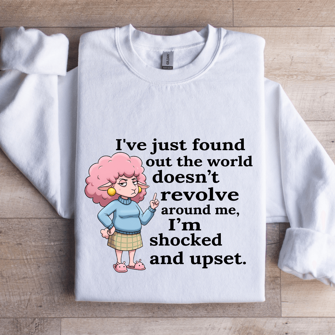 I've Just Found Out The World Doesn't Revolve Around Sweatshirt