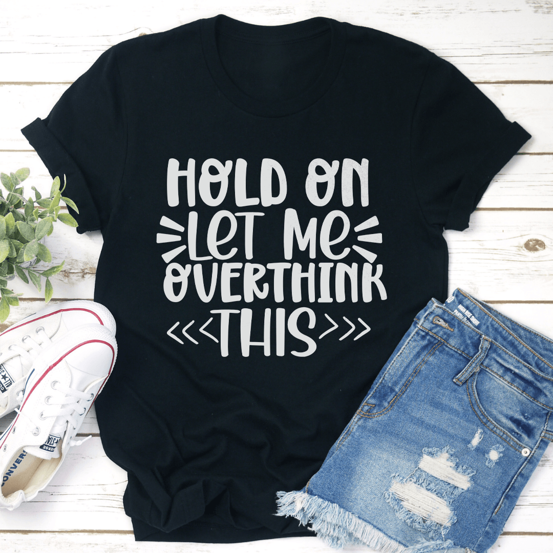 Hold On Let Me Overthink This Tee