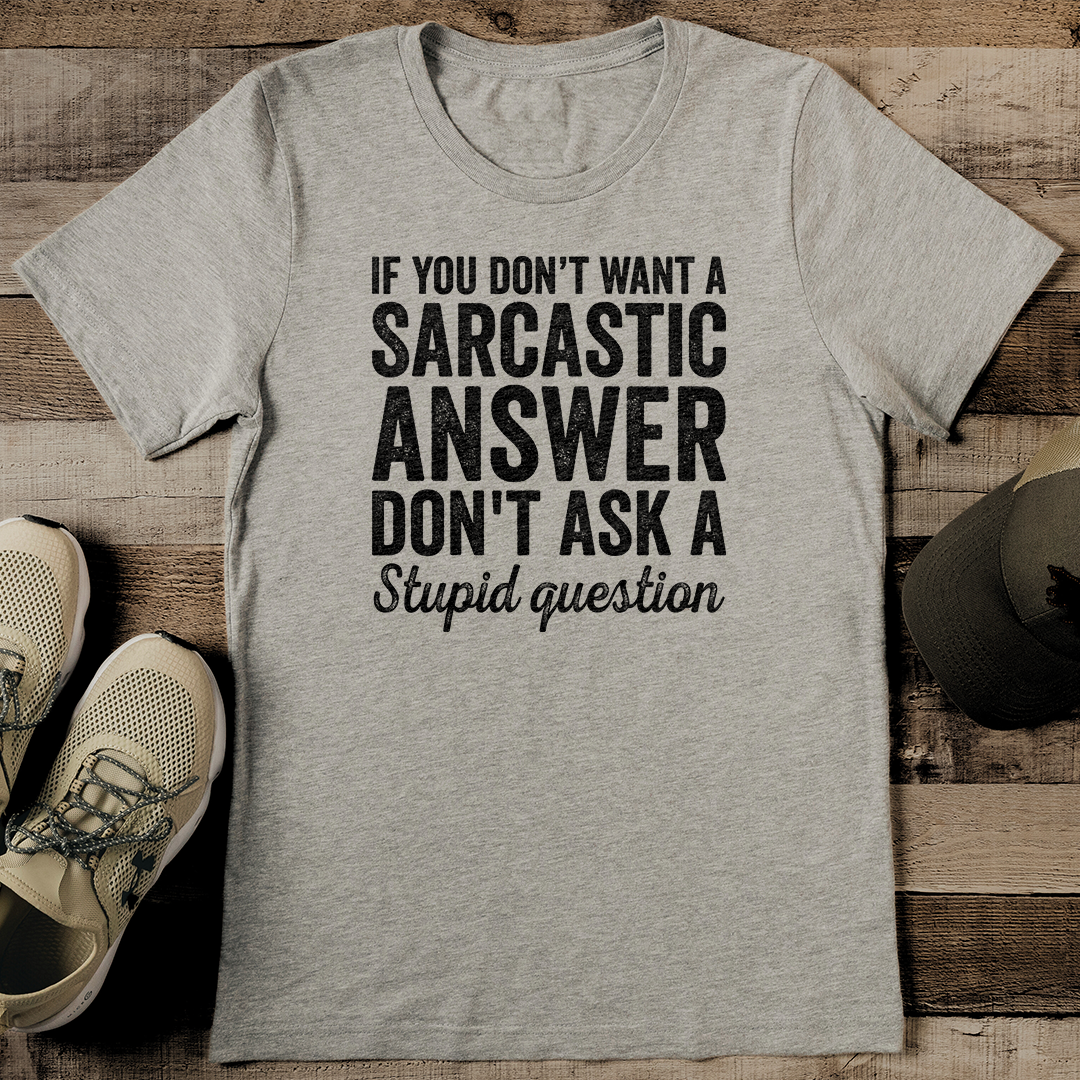 If You Dont Want A Sarcastic Answer Don't Ask A Stupid Question Tee