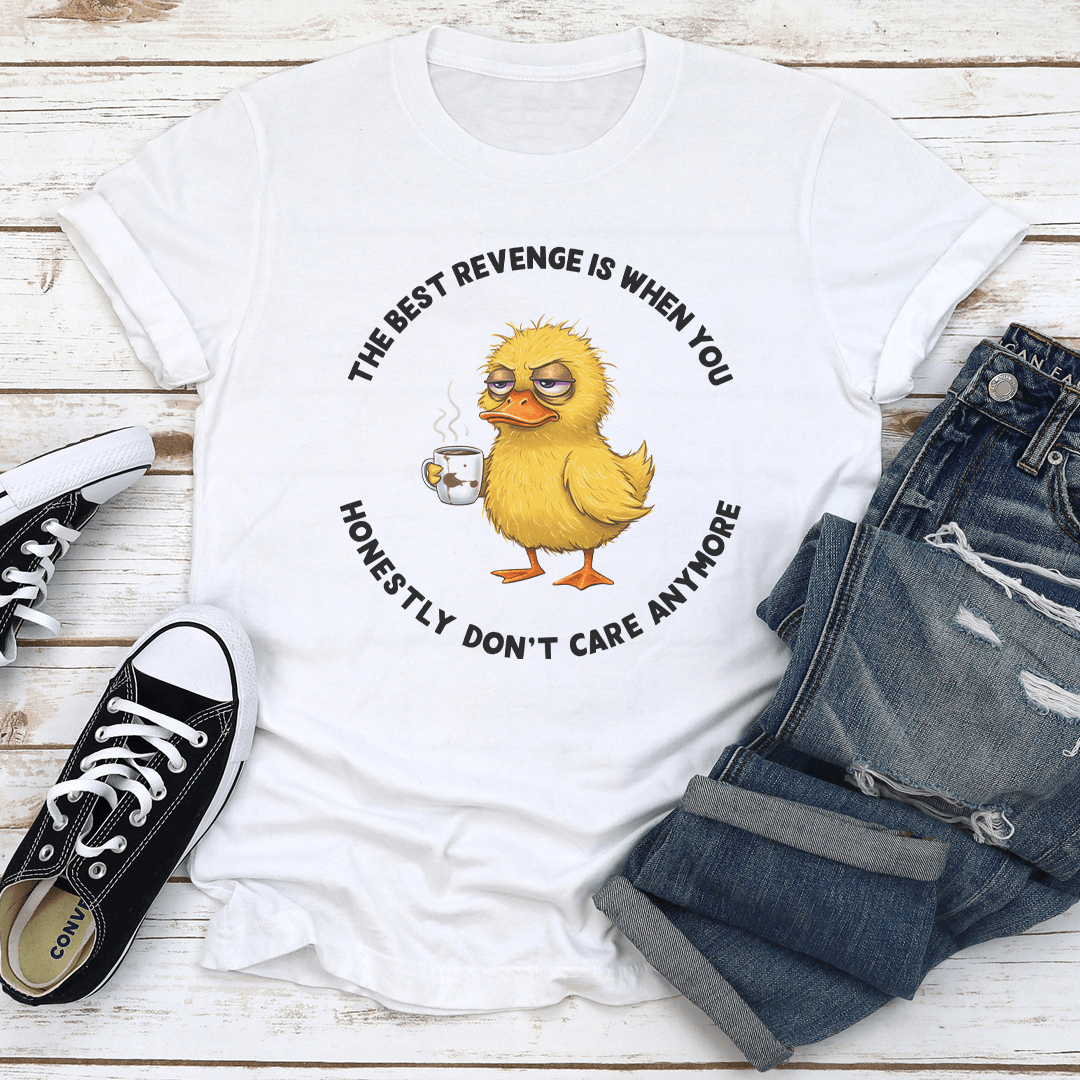 The Best Revenge Is When You Honestly Don't Care Anymore Tee