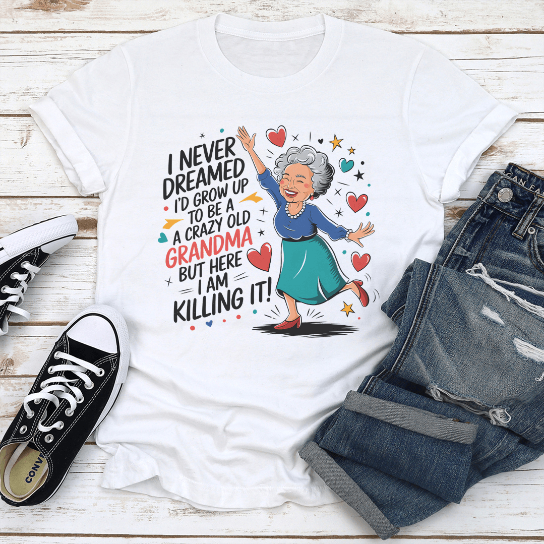 I Never Dreamed I'd Grow Up To Be A A Crazy Old Grandma Tee