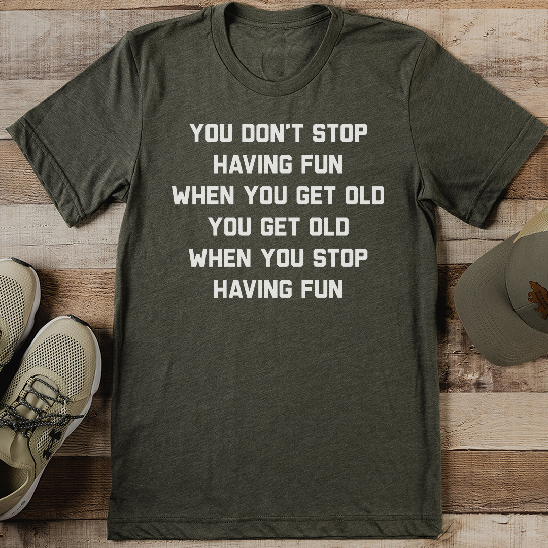 You Don't Stop Having Fun When You Get Old Tee