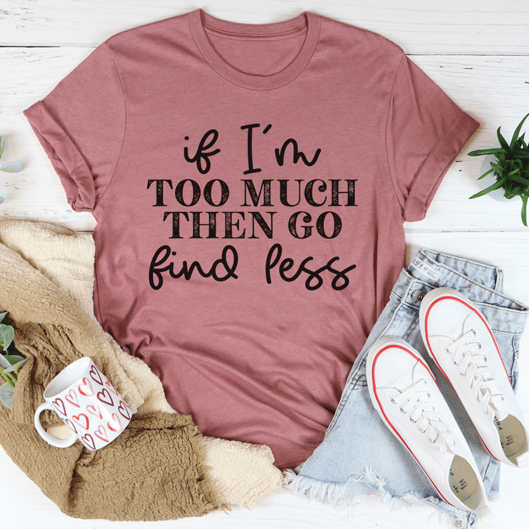 If I'm Too Much Go Find Less Tee