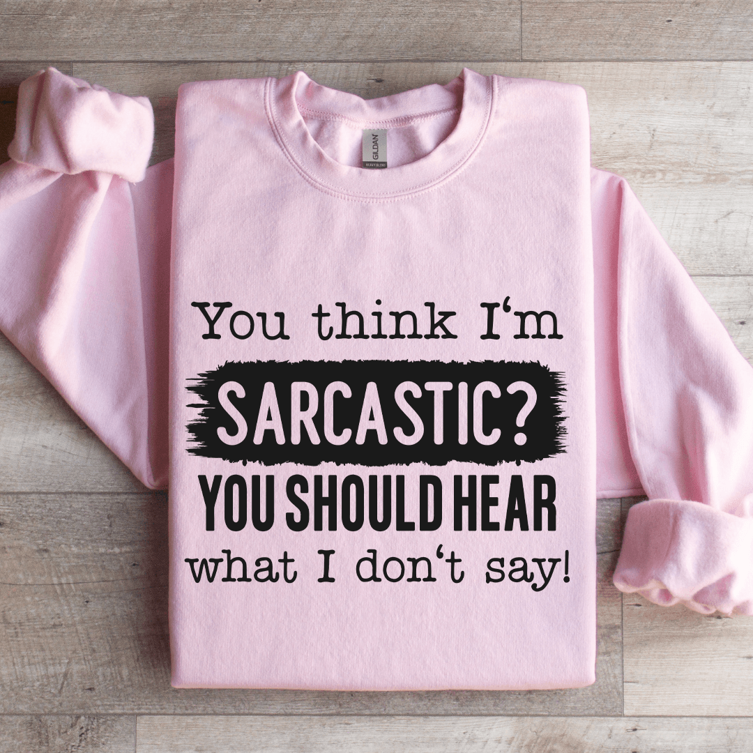 You Think I'm Sarcastic You Should Hear Sweatshirt
