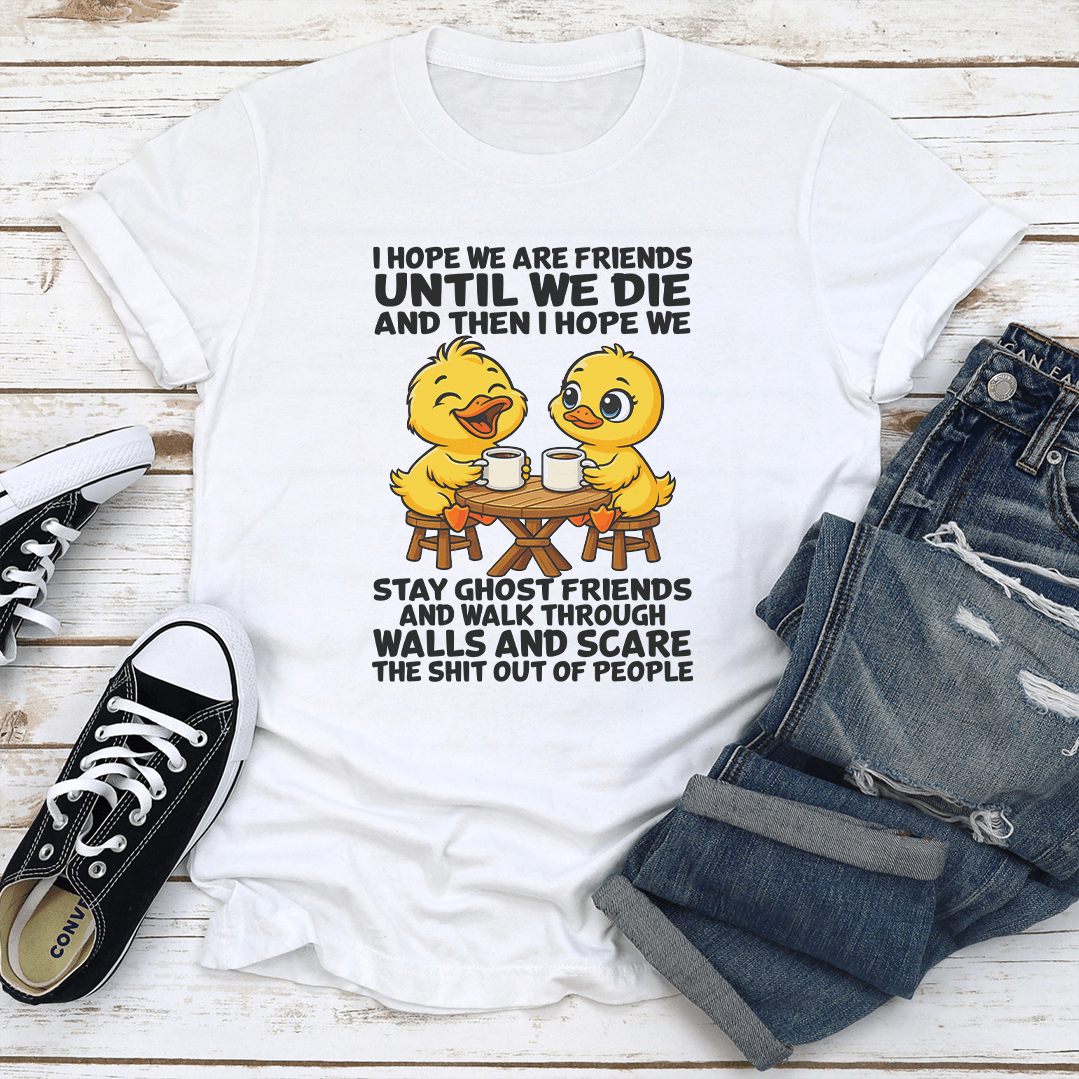 I Hope We Are Friends Until We Die And Then I Hope We Stay Ghost Friends Tee
