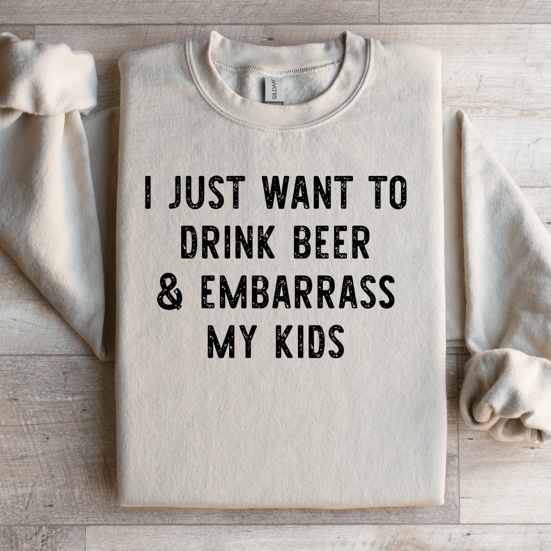 I Just Want To Drink Beer Embarrass My Kids Sweatshirt