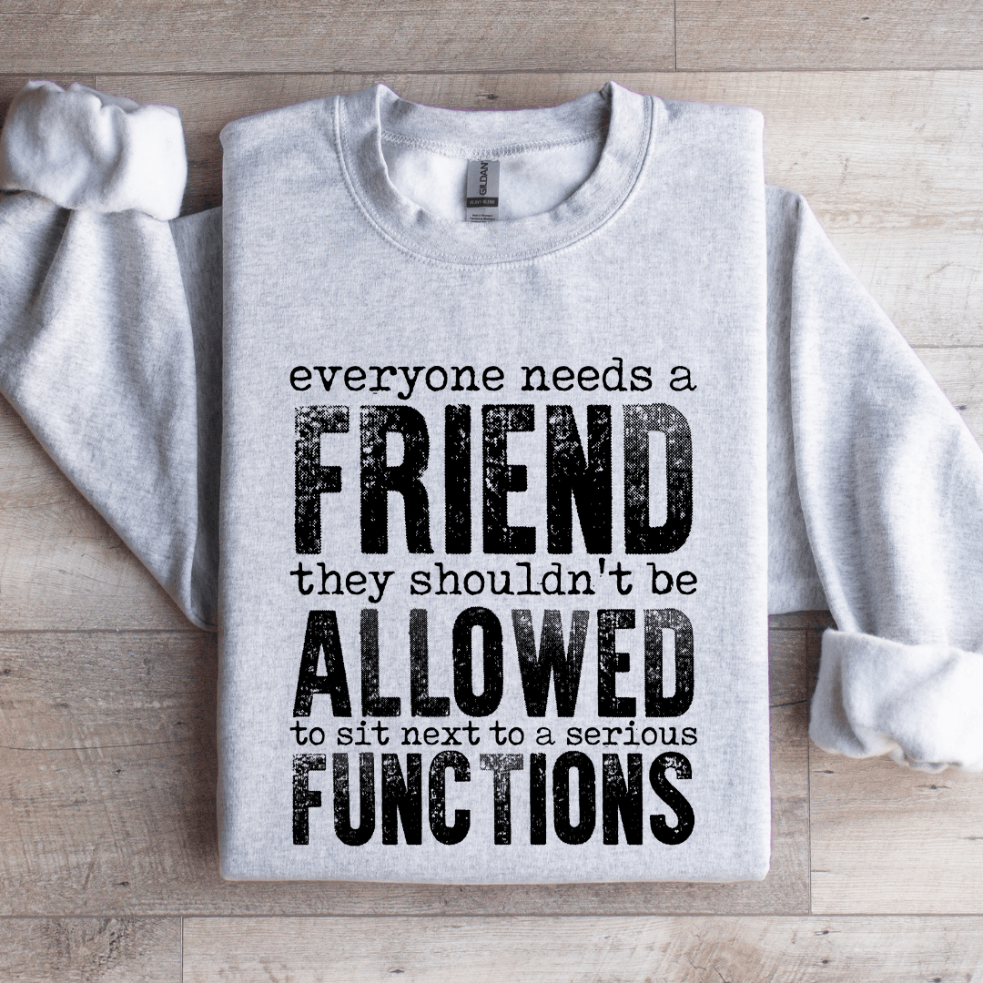 Everyone Needs A Friend They Shouldn't Be Allowed To Sit Sweatshirt