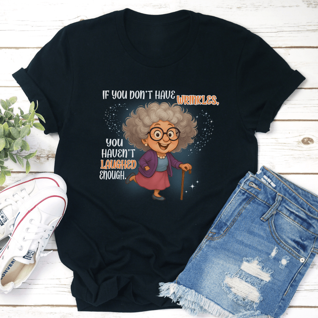 If You Don't Have Wrinkles You Haven't Laughed Enough Tee