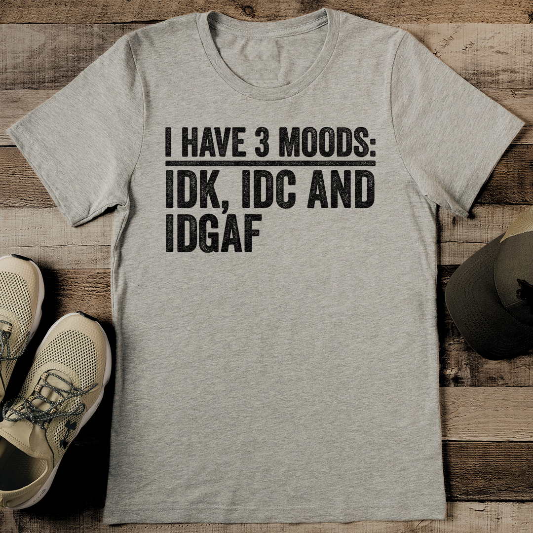 I Have 3 Moods IDK IDC And IDGAF Tee