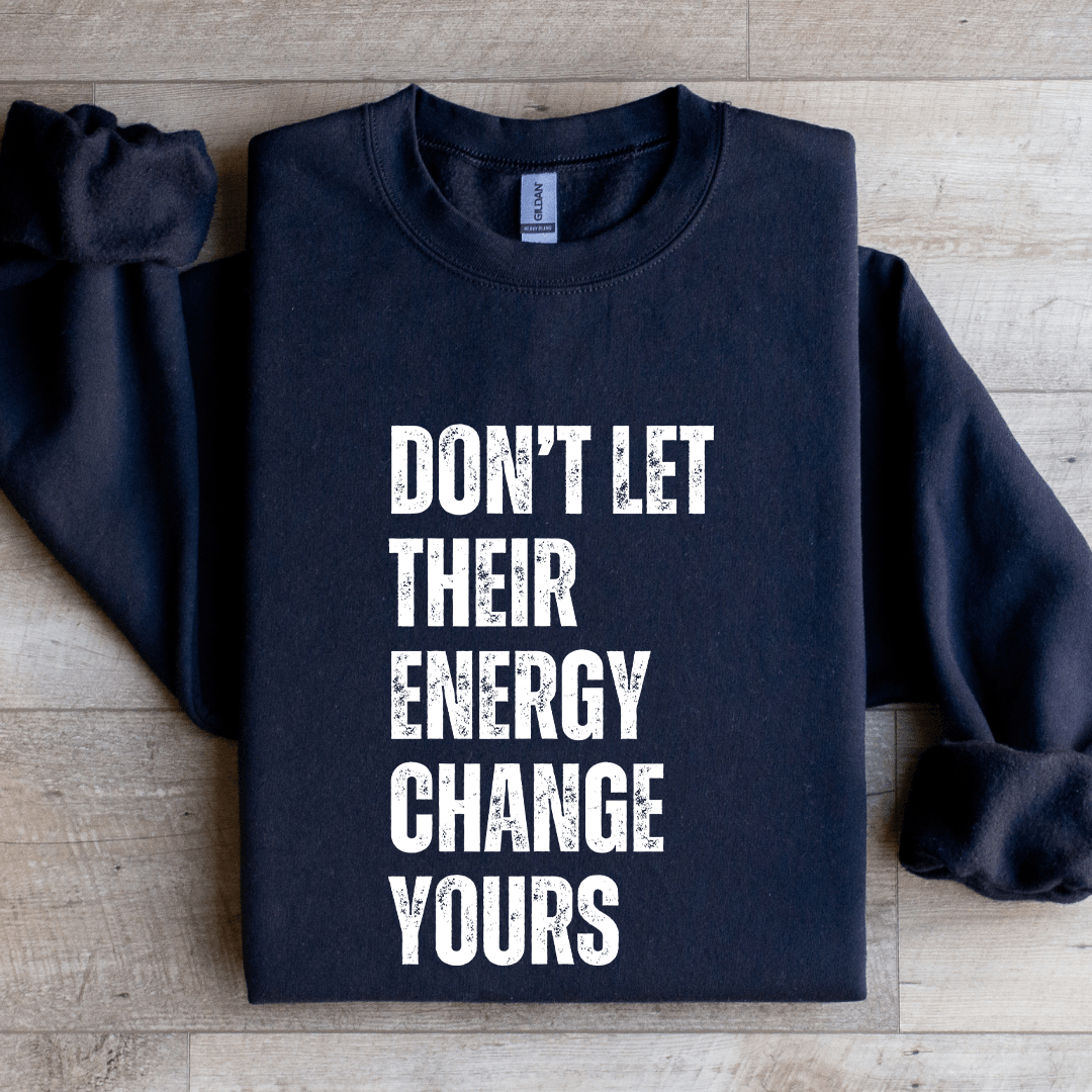 Don't Let Their Energy Change Yours Sweatshirt