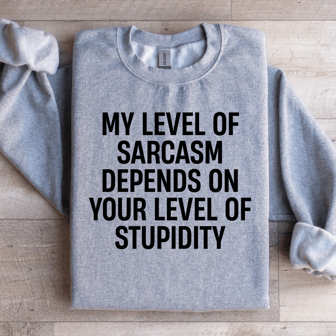 My Level Of Sarcasm Depends On Your Level Sweatshirt