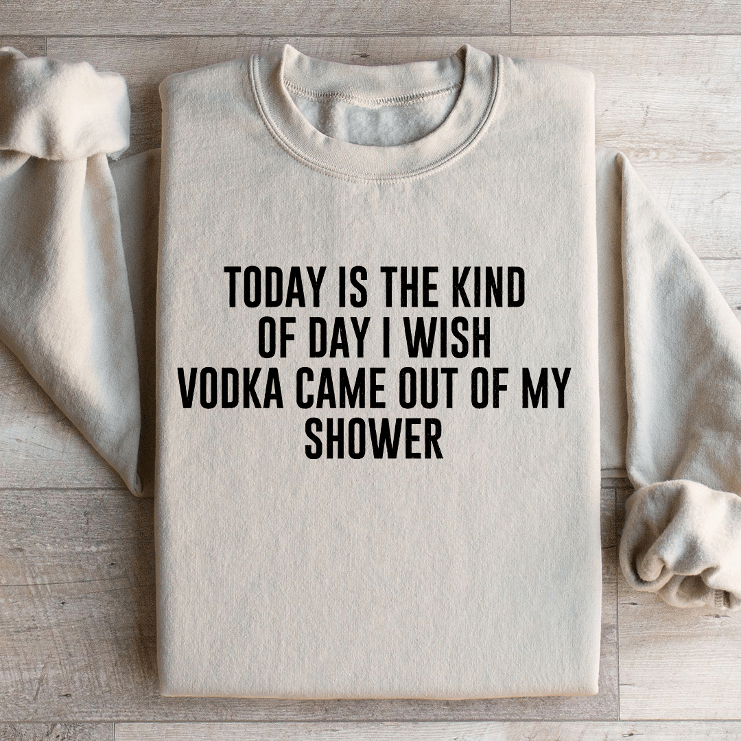 Today Is The Kind Of Day I Wish Vodka Sweatshirt