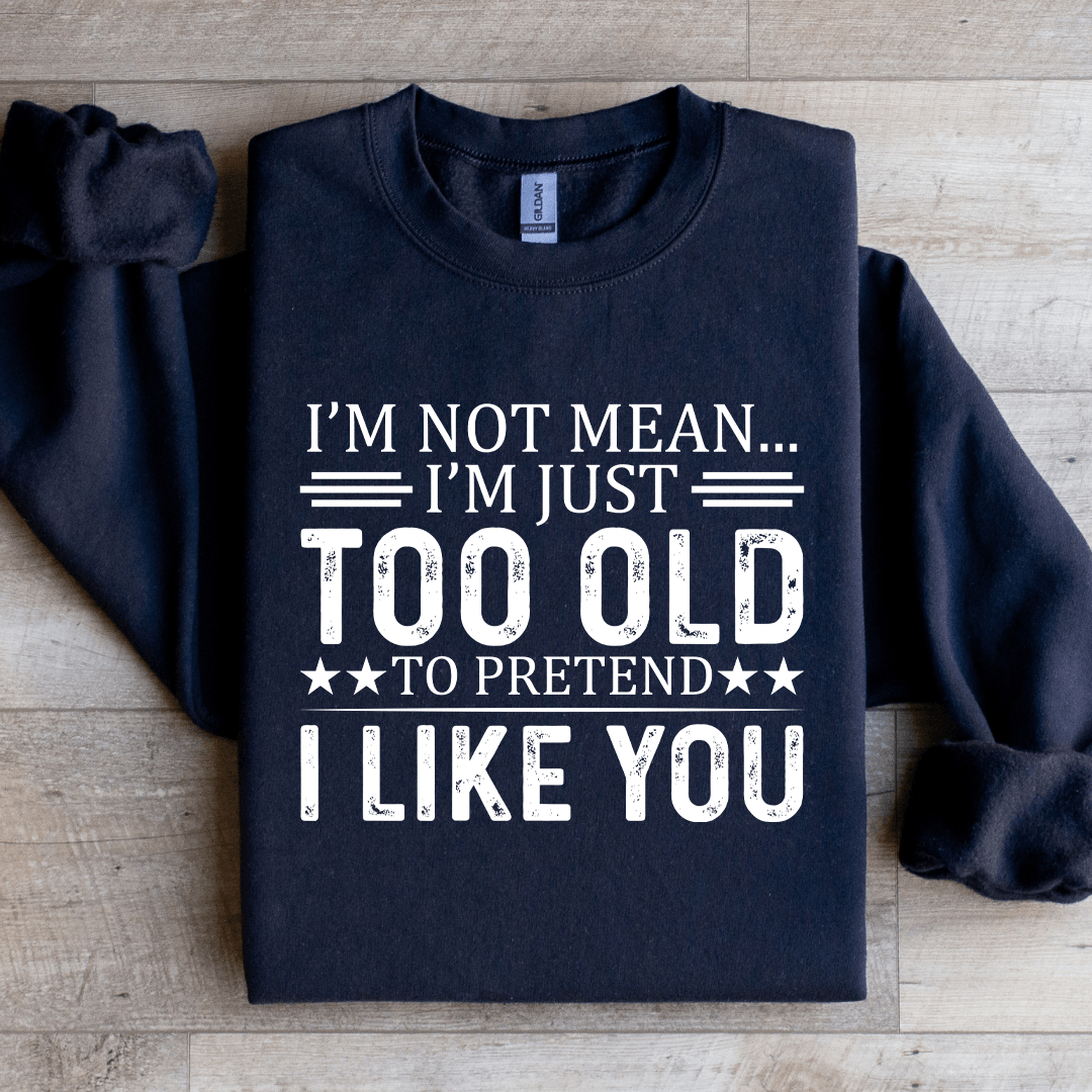 I'm Not Mean I'm Just Too Old Sweatshirt