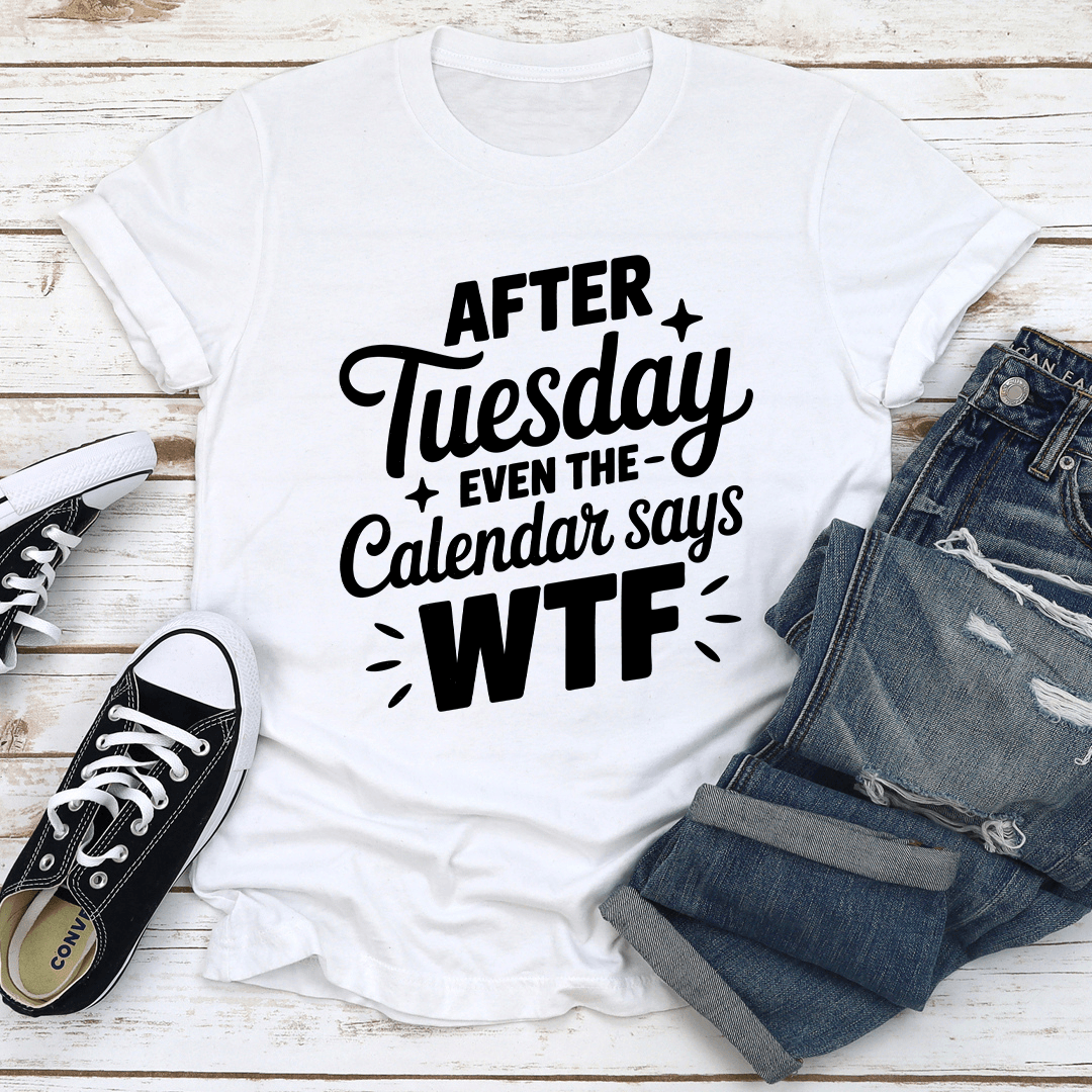 After Tuesday Even The Calendar Says Wtf Tee