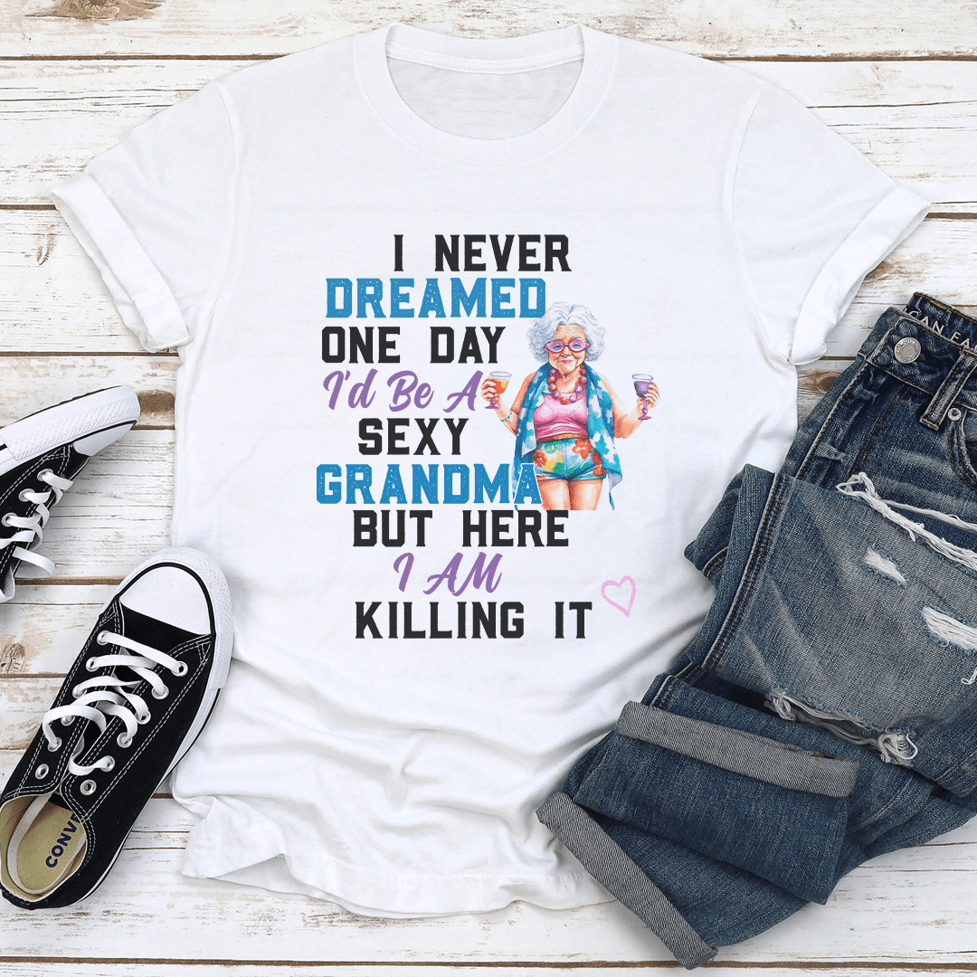 I Never Dreamed One Day I'd Be A Sexy Grandma Bur Here I Am killing It Tee