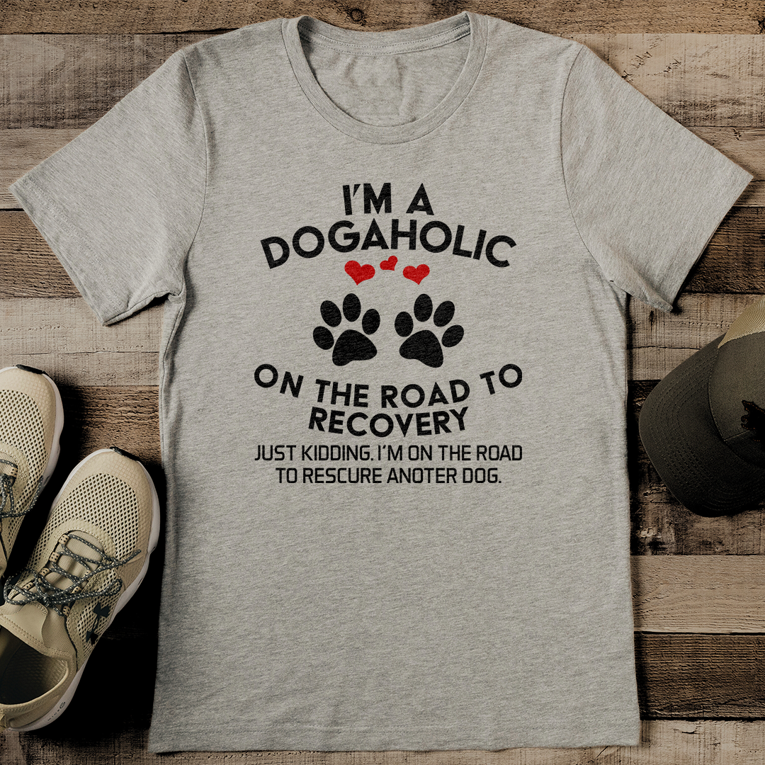 I’m A Dogahalic On The Road To Recovery Just Kidding Tee