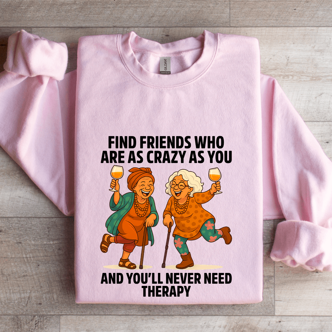 Find Friends Who Are As Crazy As You Sweatshirt