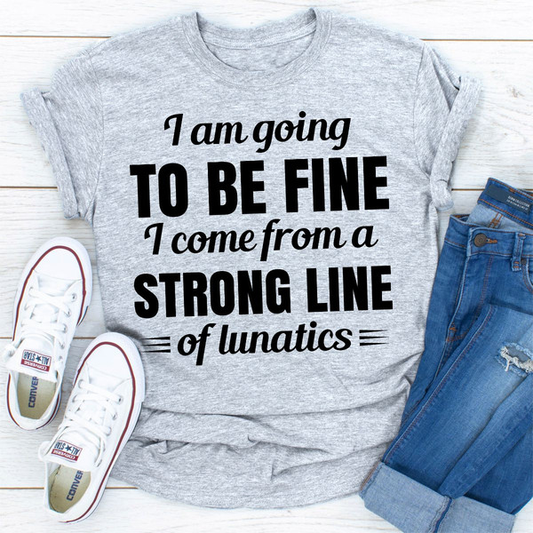 I Am Going To Be Fine I Come From A Strong Line Of Lunatics