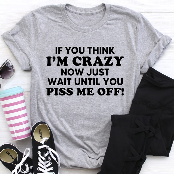 If You Think I Am Crazy Tee