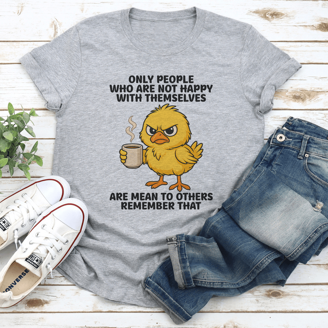 Only People Who Are Not Happy With Themselves Are Mean To Others Remember That Tee