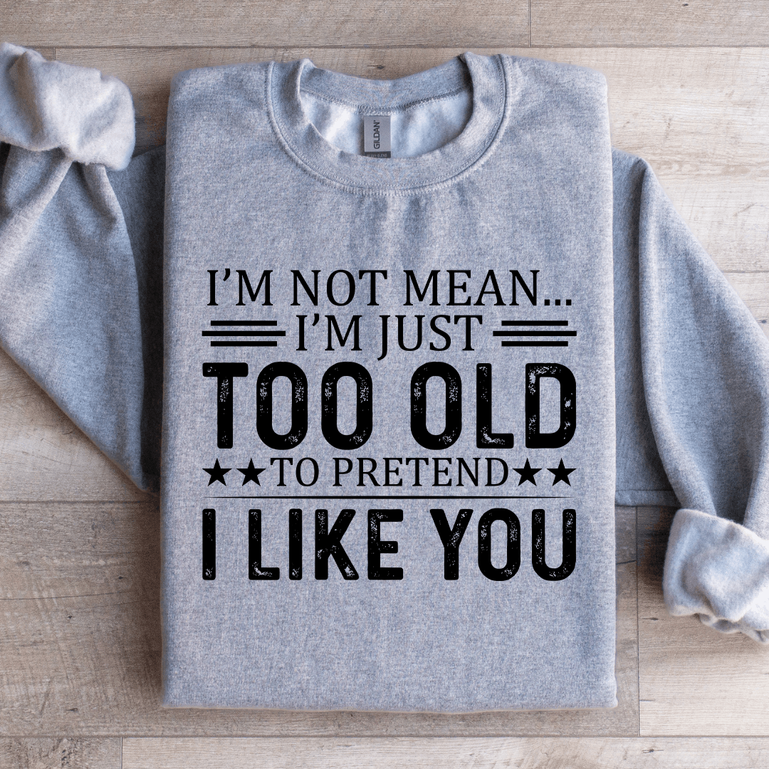 I'm Not Mean I'm Just Too Old Sweatshirt