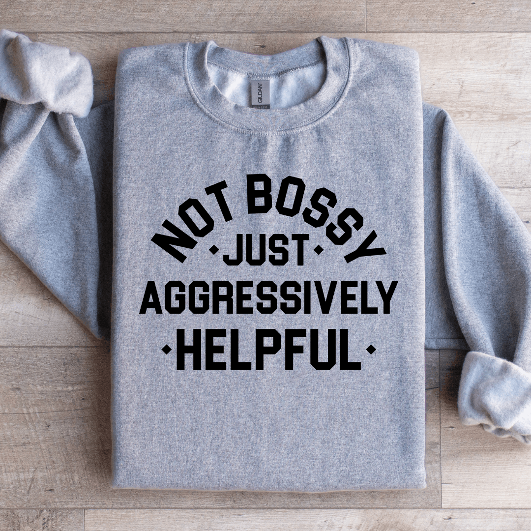Not Bossy Just Aggressively Helpful Sweatshirt