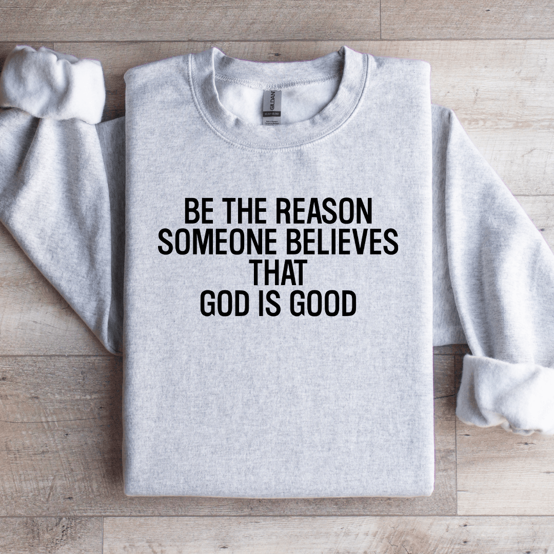 Be The Reason Someone Believes That God Is Good Sweatshirt