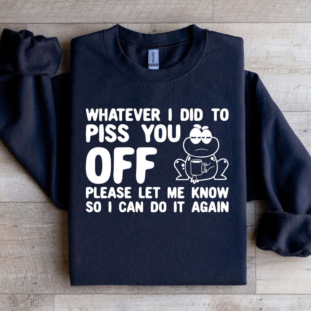 Whatever I Did To Piss You Off Sweatshirt