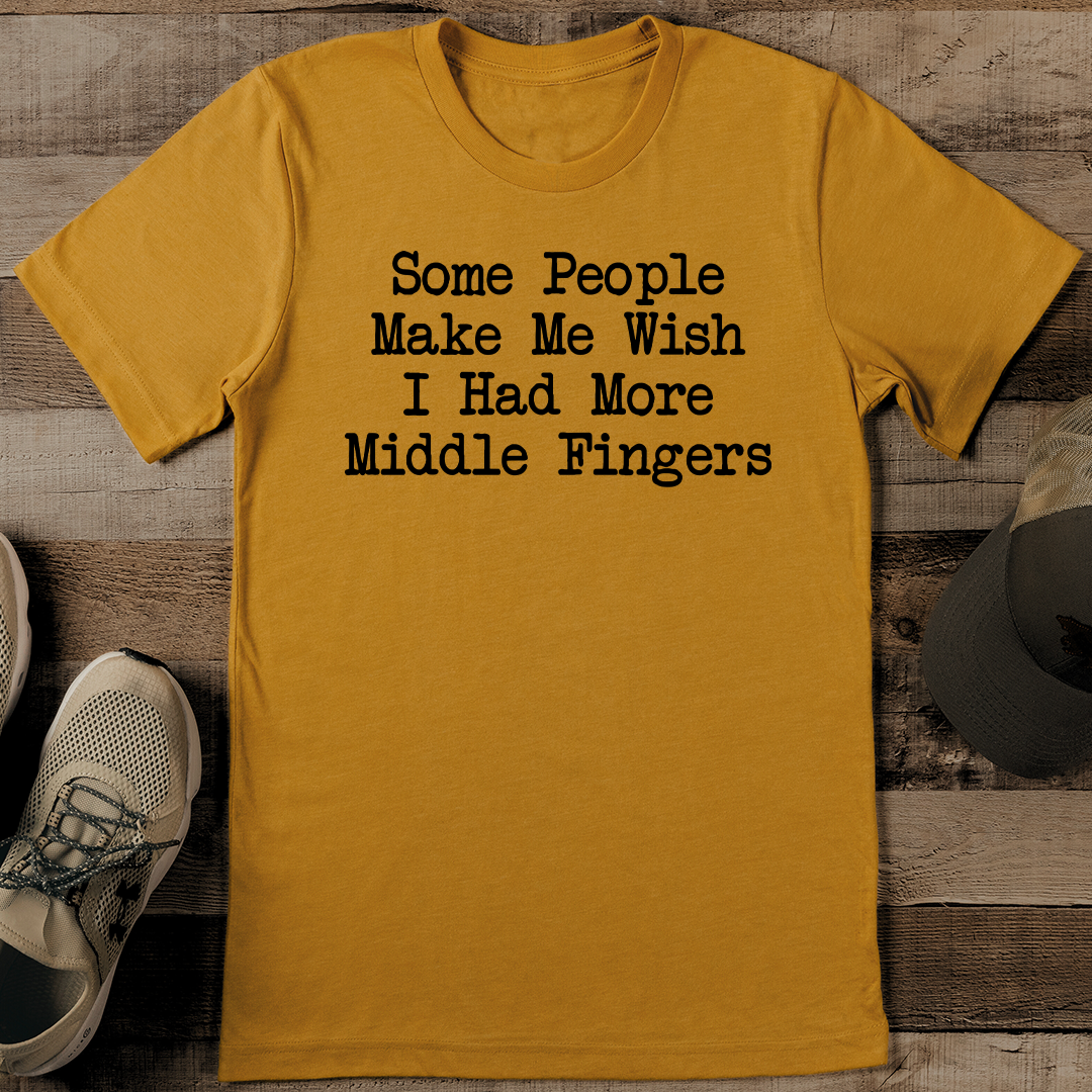 Some People Make Me Wish I Had More Middle Fingers Tee
