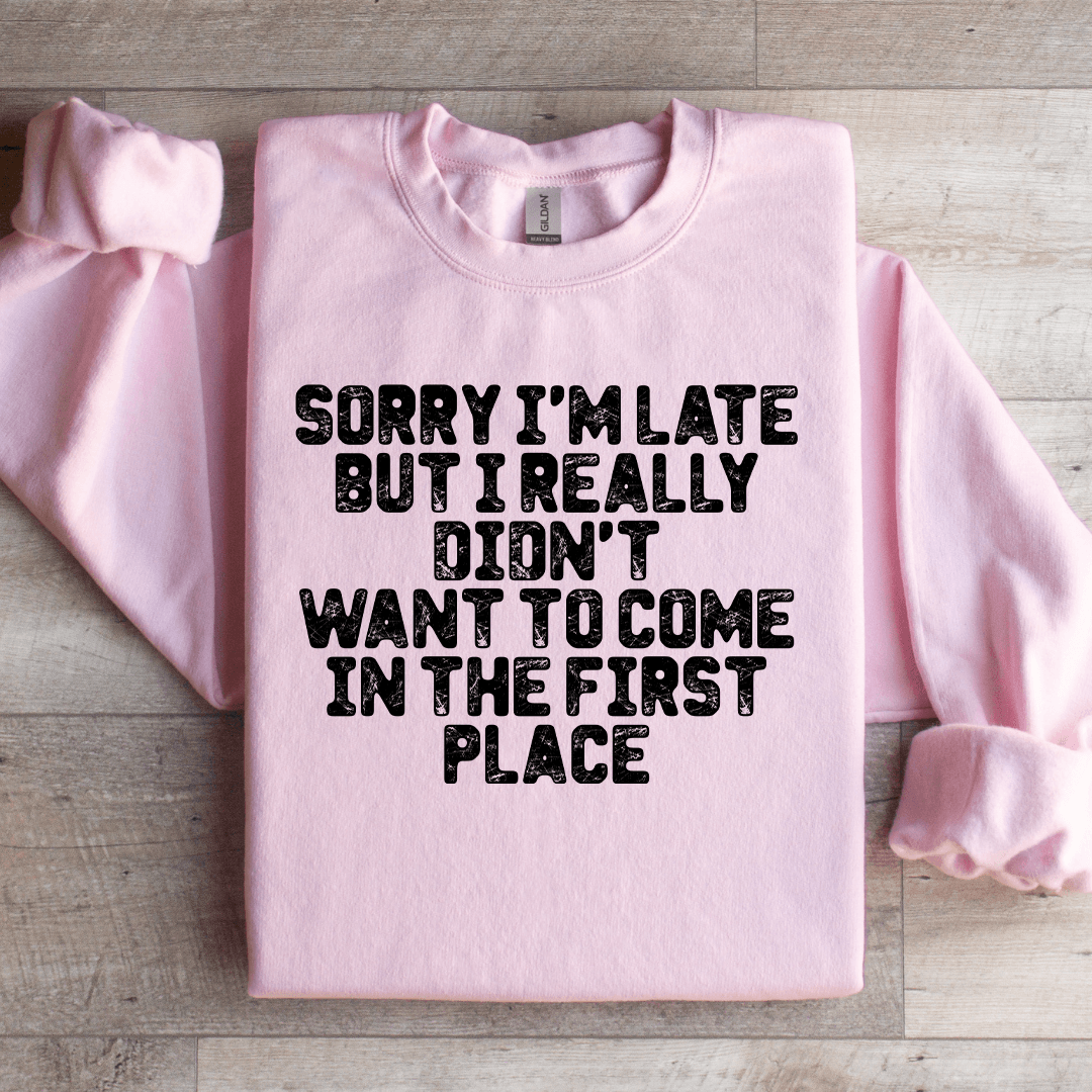 Sorry I'm Late But I Really Didn't Want To Come Sweatshirt