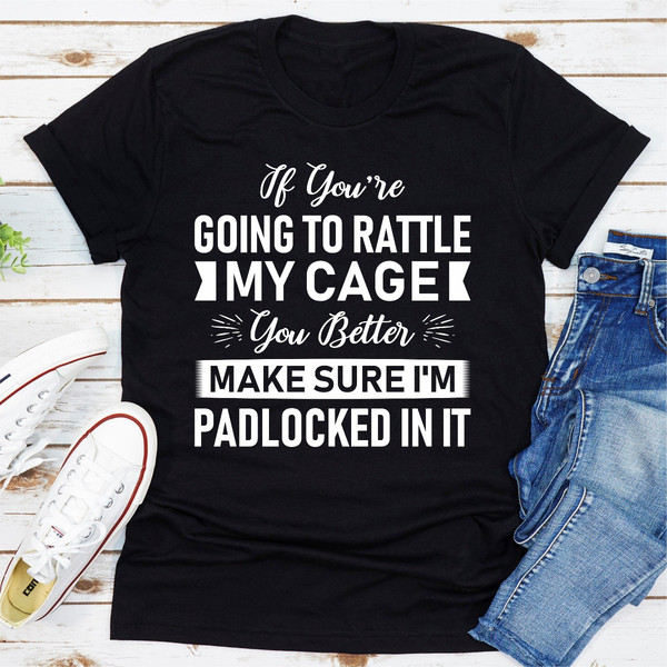 If You're Going To Rattle My Cage You Better Make Sure I'm Padlocked In It