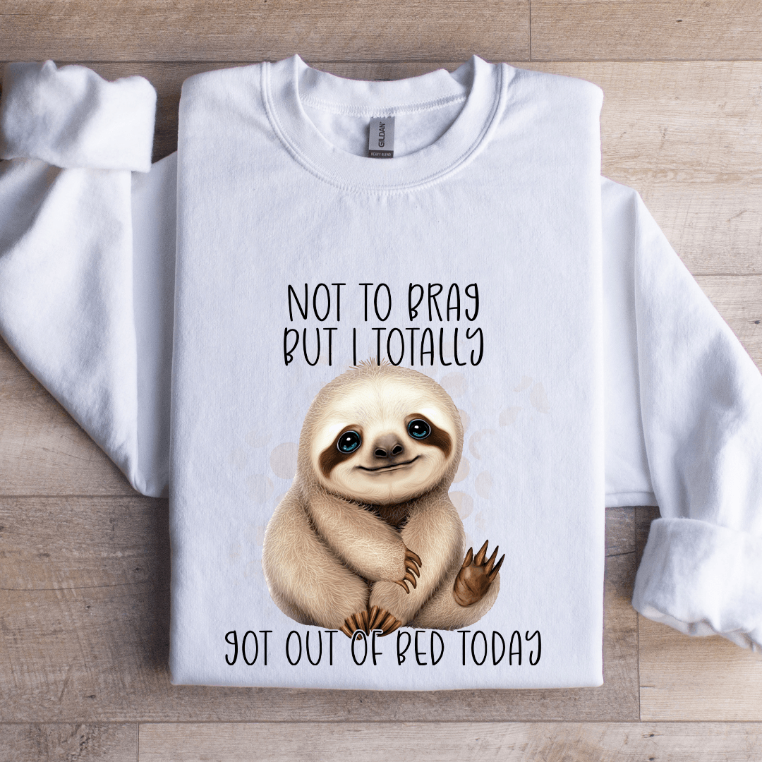Not To Brag But I Totally Got Out Of Bed Today Sweatshirt