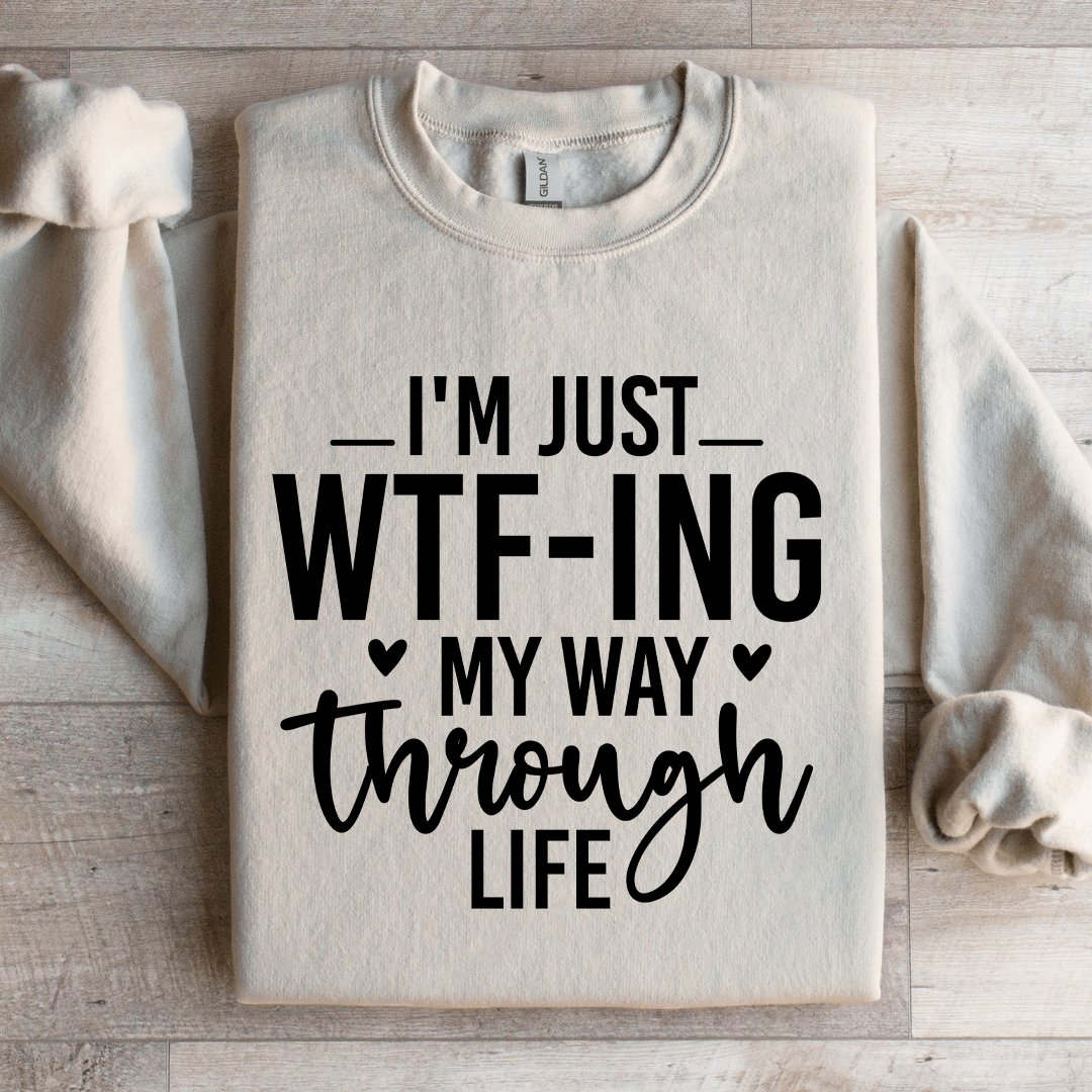 I'm Just WTf Ing My Way Through Life Sweatshirt