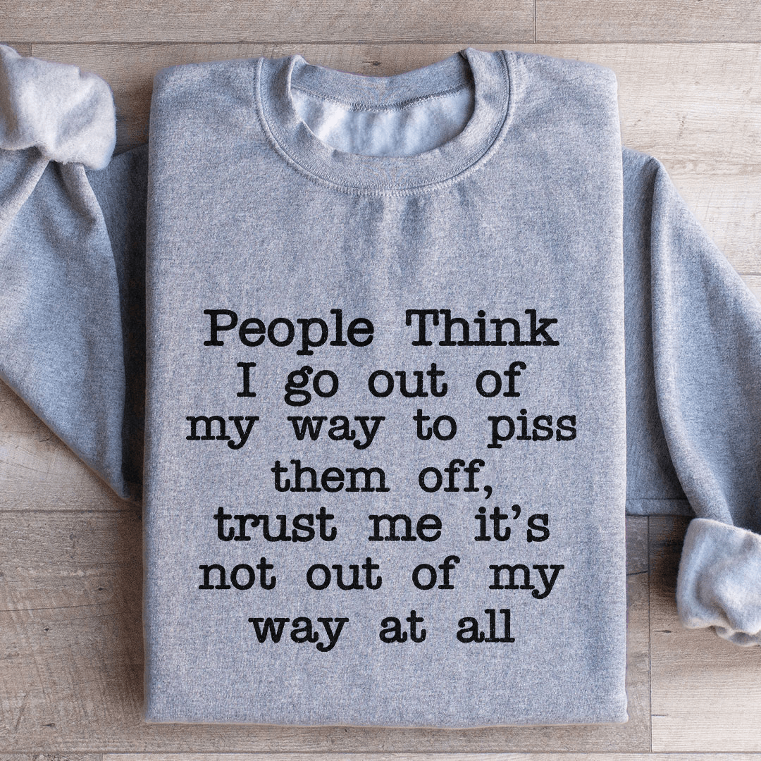 People Think I Go Out Of My Way To Piss Them Off Sweatshirt