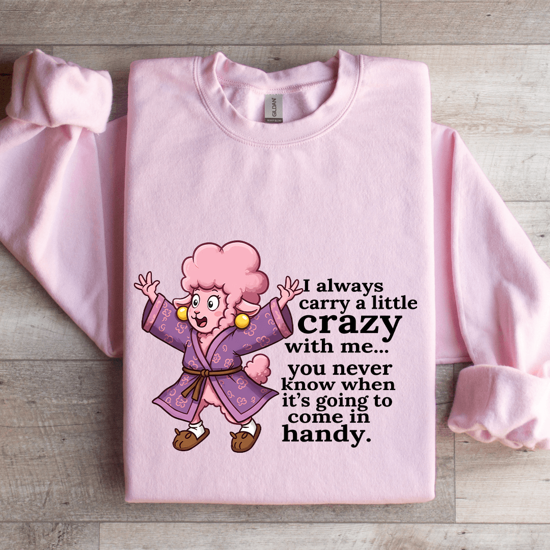I Always Carry A Little Crazy With Me You Never Know Sweatshirt