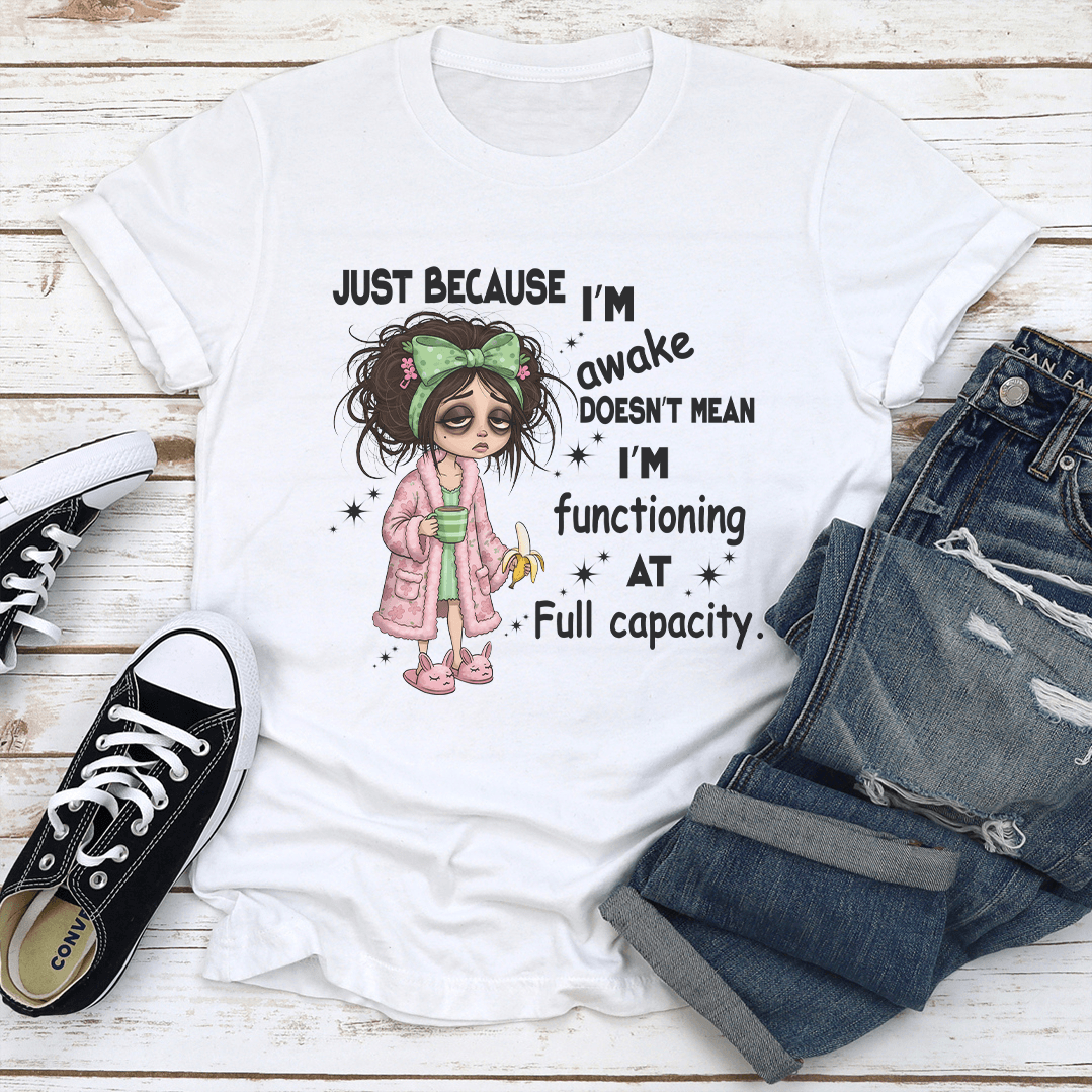 Just Because I'm Awake Doesn't Mean I'm Functioning At Full Capacity Tee