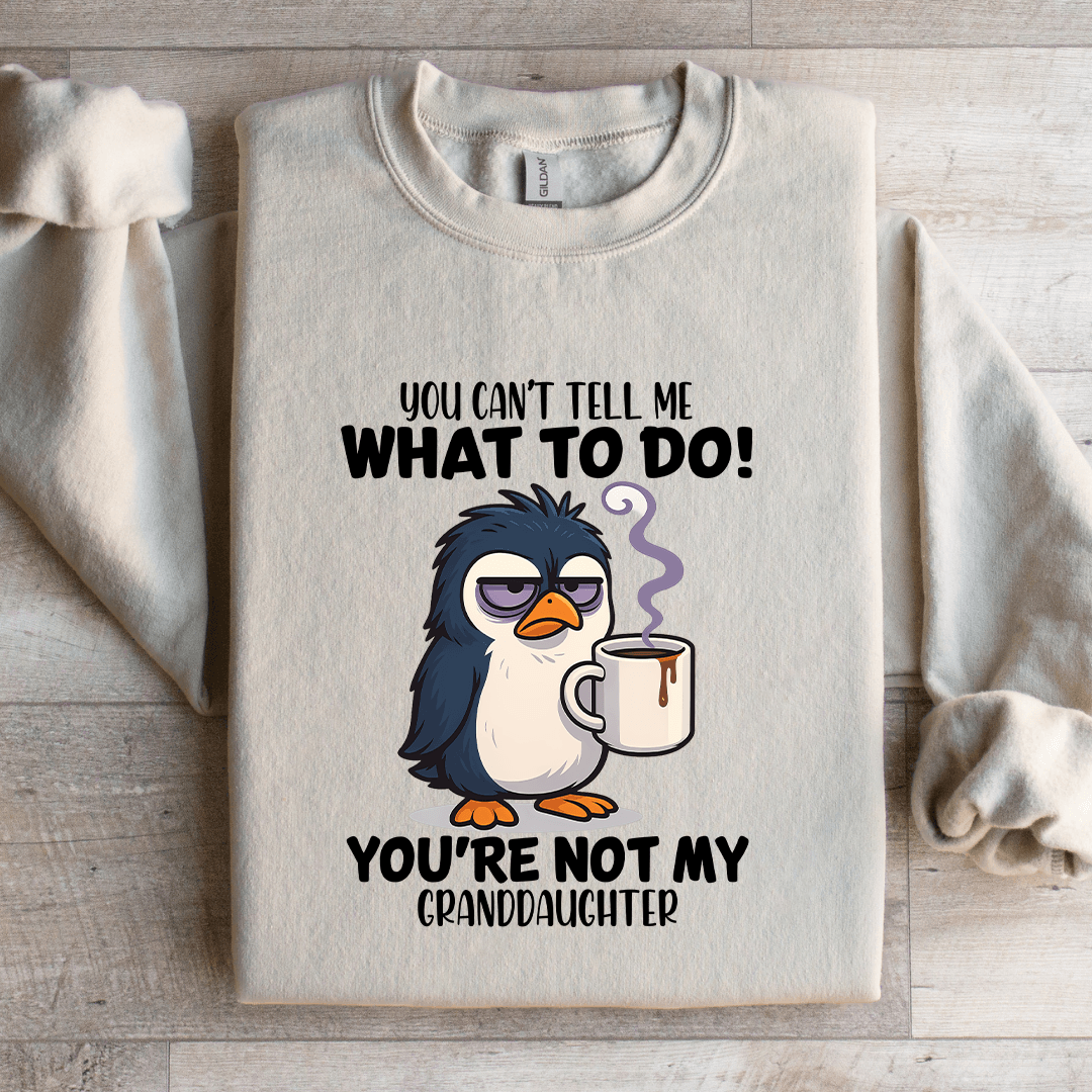 You Can't Tell Me What To Do You're Not My Granddaughter Sweatshirt