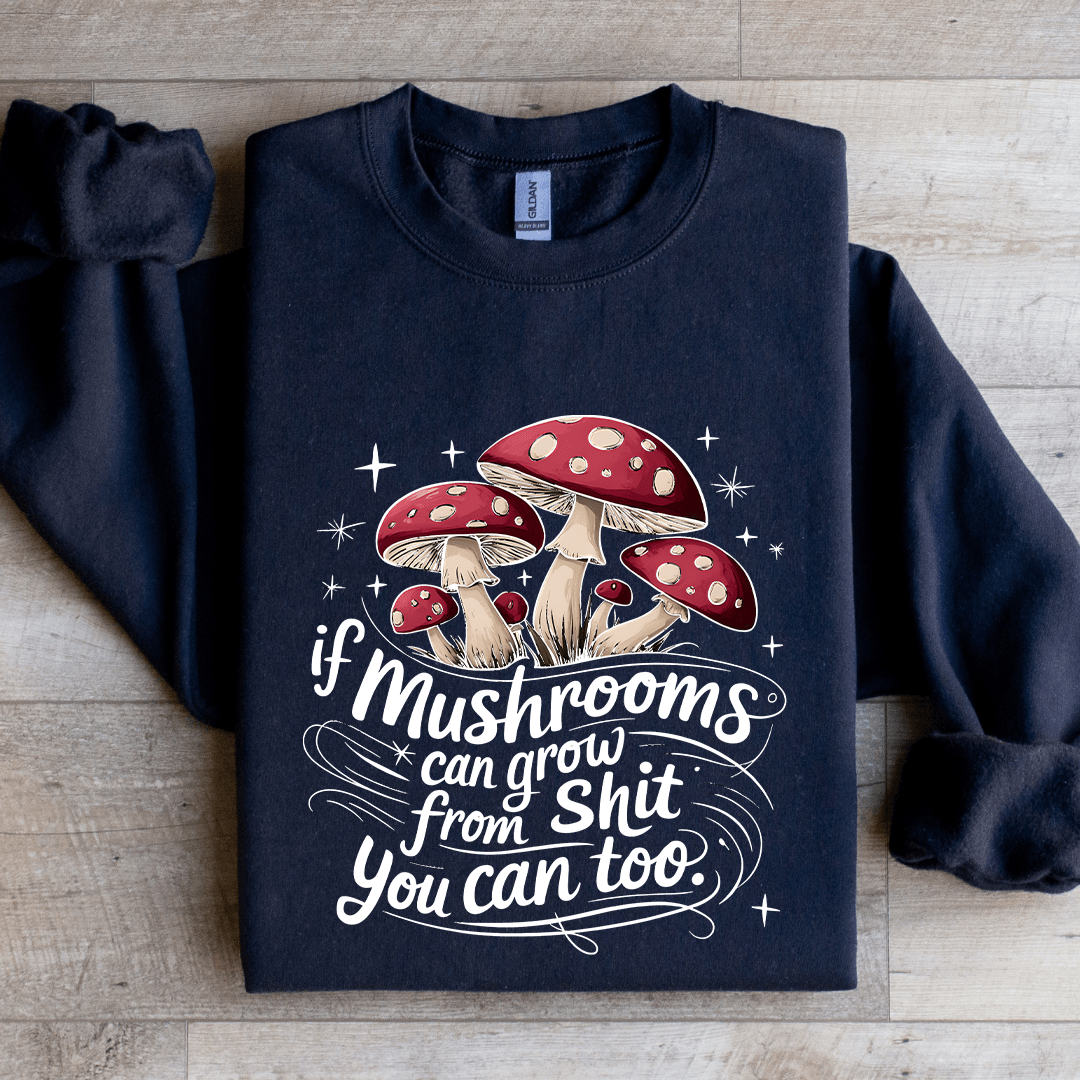 If Mushrooms Can Grow From S-it Sweatshirt