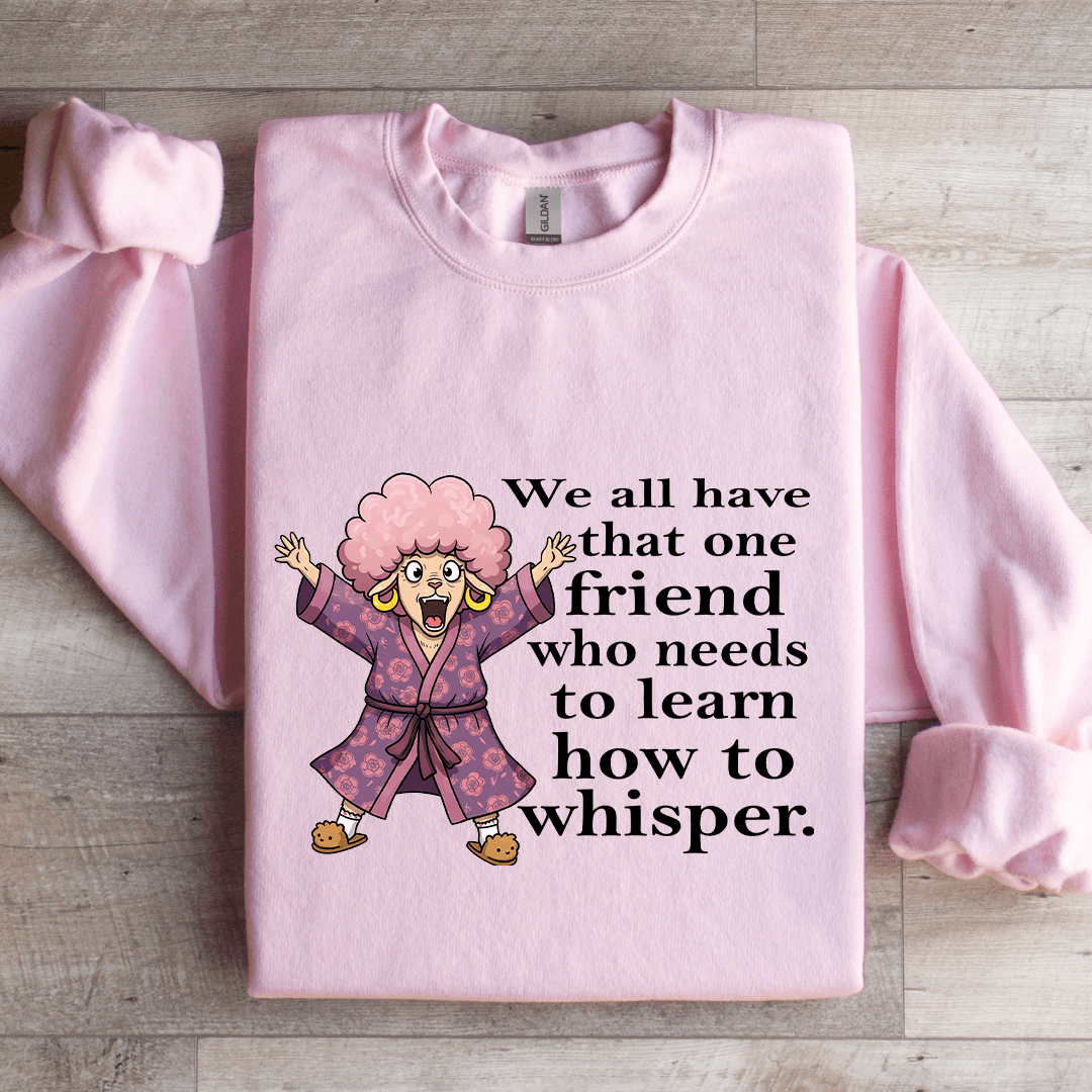 We All Have One Friend Who Needs To Learn How To Whisper Sweatshirt