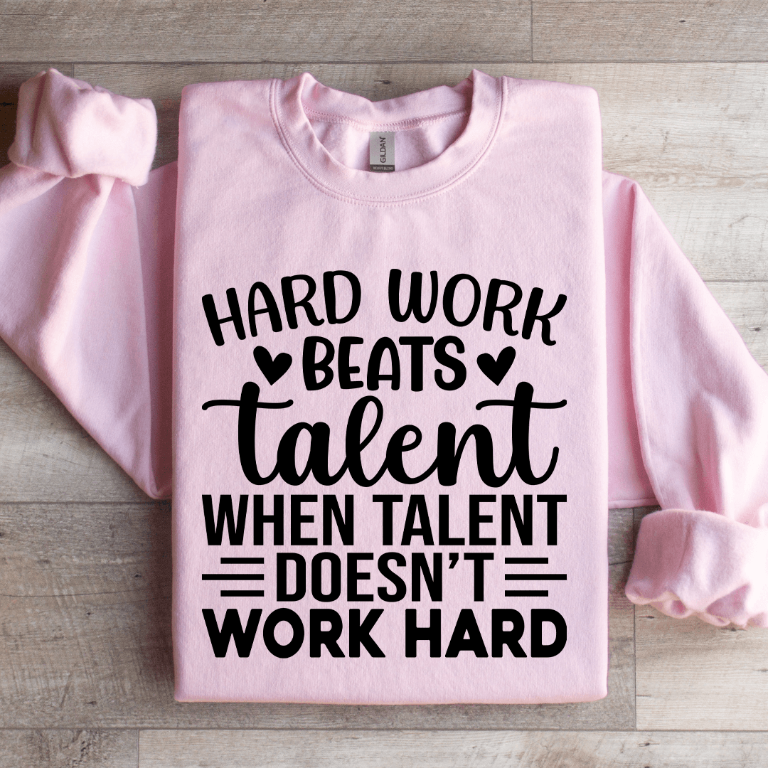 Hard Work Beats Talent When Talent Doesn't Work Hard Sweatshirt